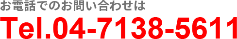 お電話でのお問い合わせは Tel.04-7138-5611